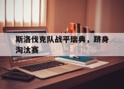 IM电竞赌博-斯洛伐克队战平瑞典，跻身淘汰赛