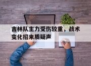 IM电竞-吉林队主力受伤较重，战术变化招来质疑声