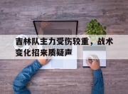 IM电竞-吉林队主力受伤较重，战术变化招来质疑声