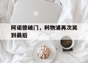 IM电竞赌博-阿诺德破门，利物浦再次笑到最后