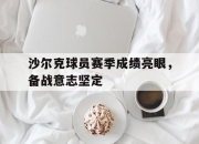 IM电竞赌博-沙尔克球员赛季成绩亮眼，备战意志坚定
