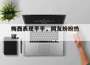 IM电竞赌博-梅西表现平平，网友纷纷热议。