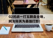 IM电竞-G2团战一打五翻盘全场，网友称其为最强打野！