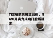IM电竞-TES赛前跳舞遭讽刺，NAVI用实力成功打脸质疑者！