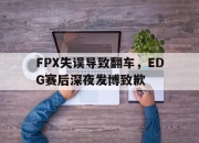 IM电竞-FPX失误导致翻车，EDG赛后深夜发博致歉