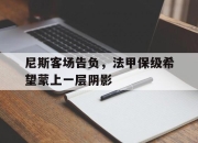 IM电竞-尼斯客场告负，法甲保级希望蒙上一层阴影