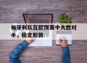 IM电竞体育平台-匈牙利队在欧预赛中大胜对手，稳定形势