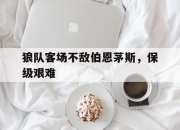 IM电竞体育平台-狼队客场不敌伯恩茅斯，保级艰难