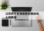 IM电竞赌博-江苏苏宁主场连胜赵明剑攻入制胜球