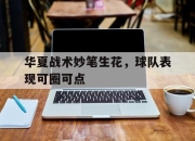IM电竞体育平台-华夏战术妙笔生花，球队表现可圈可点