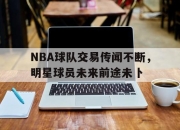 IM电竞赌博-NBA球队交易传闻不断，明星球员未来前途未卜