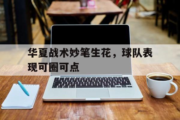 华夏战术妙笔生花，球队表现可圈可点