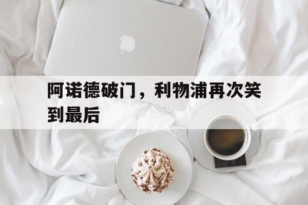 阿诺德破门，利物浦再次笑到最后